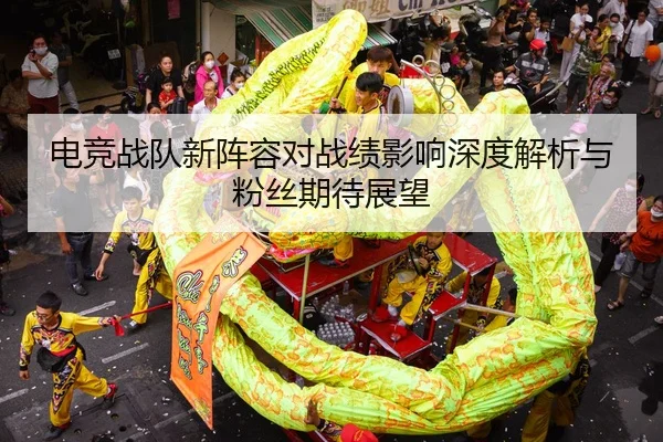 电竞战队新阵容对战绩影响深度解析与粉丝期待展望
